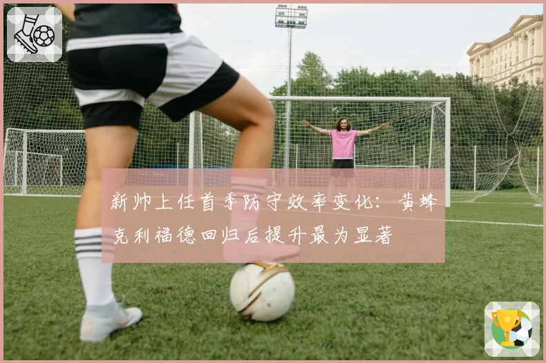 新帅上任首季防守效率变化：黄蜂克利福德回归后提升最为显著