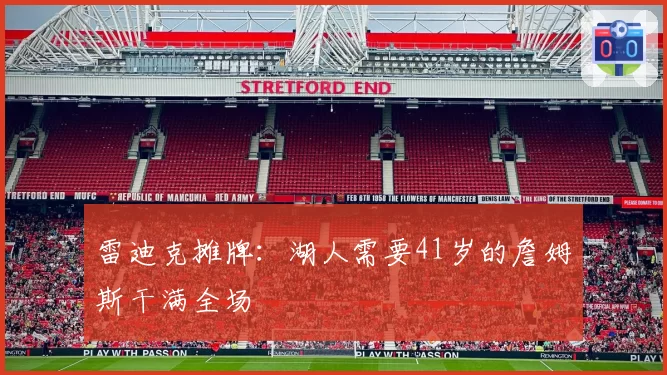 雷迪克摊牌:湖人需要41岁的詹姆斯干满全场