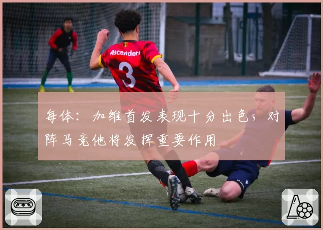 每体:加维首发表现十分出色,对阵马竞他将发挥重要作用