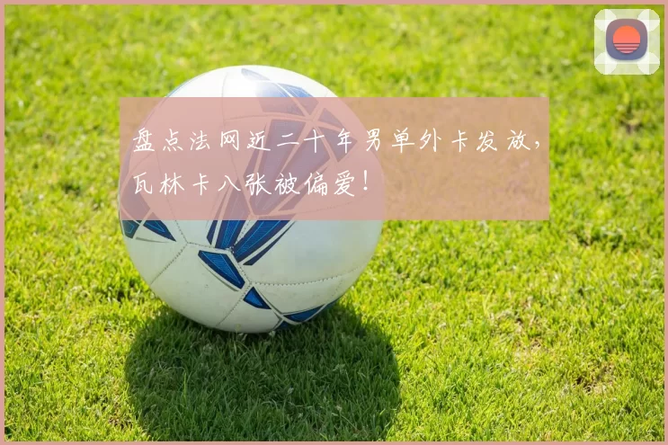 盘点法网近二十年男单外卡发放，瓦林卡八张被偏爱！