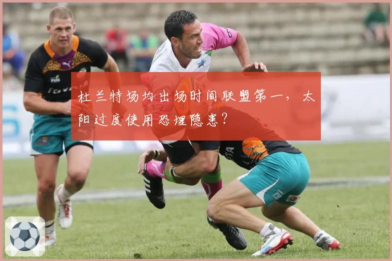 杜兰特场均出场时间联盟第一，太阳过度使用恐埋隐患？