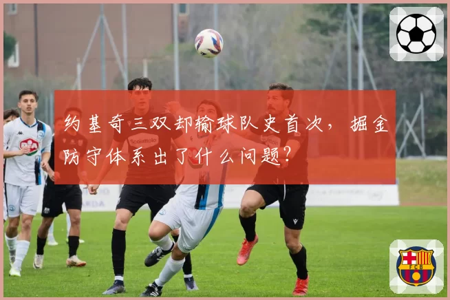 约基奇三双却输球队史首次,掘金防守体系出了什么问题?