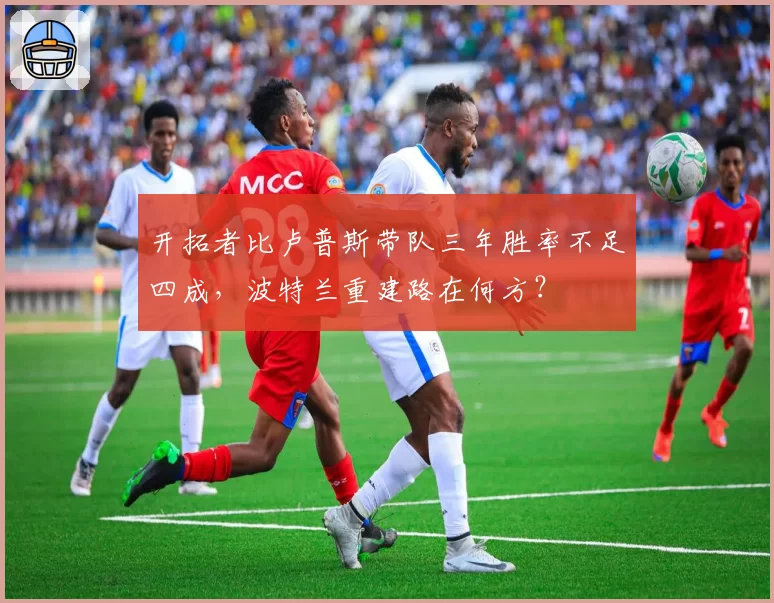 开拓者比卢普斯带队三年胜率不足四成，波特兰重建路在何方？