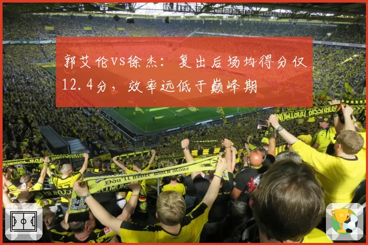 郭艾伦vs徐杰：复出后场均得分仅12.4分，效率远低于巅峰期