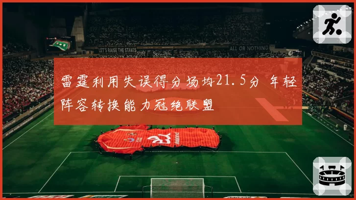 雷霆利用失误得分场均21.5分 年轻阵容转换能力冠绝联盟