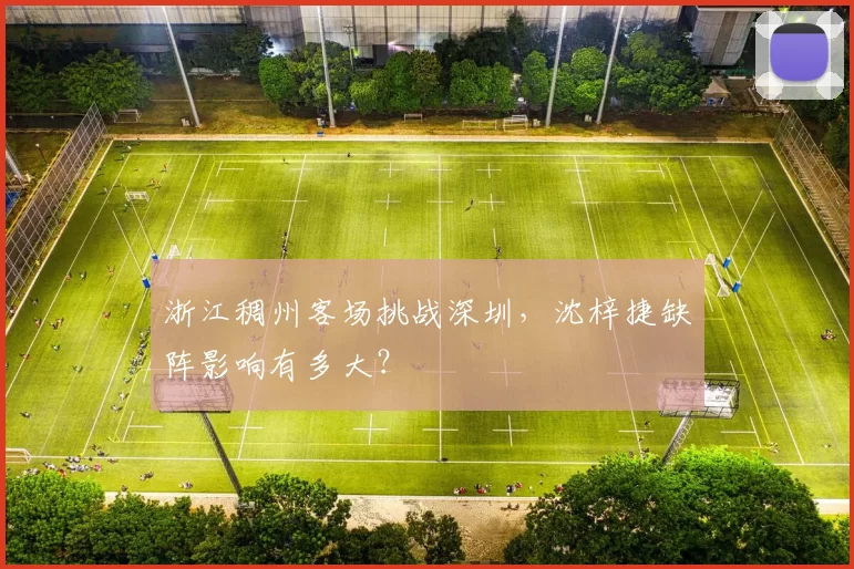 浙江稠州客场挑战深圳，沈梓捷缺阵影响有多大？
