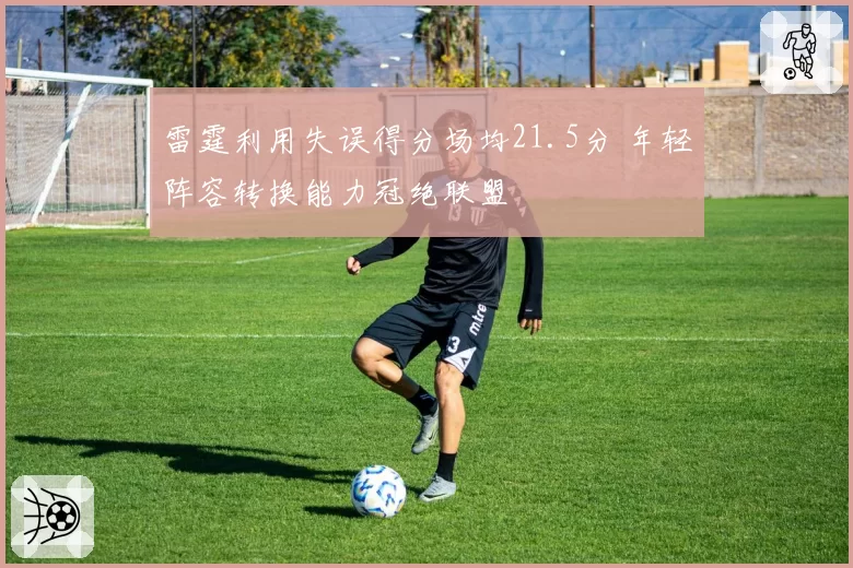 雷霆利用失误得分场均21.5分 年轻阵容转换能力冠绝联盟