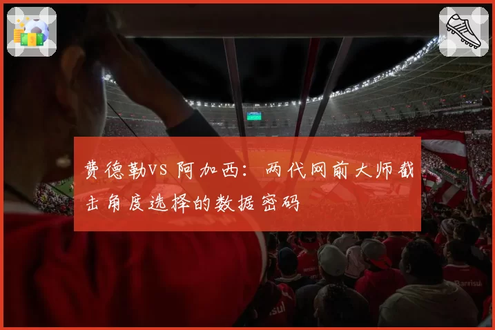 费德勒vs 阿加西:两代网前大师截击角度选择的数据密码