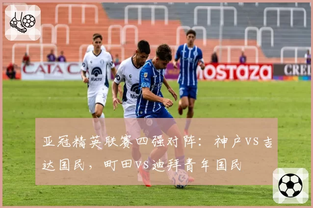 亚冠精英联赛四强对阵：神户vs吉达国民，町田vs迪拜青年国民
